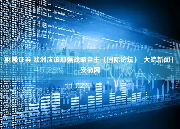 财盛证券 欧洲应该加强战略自主（国际论坛）_大皖新闻 | 安徽网