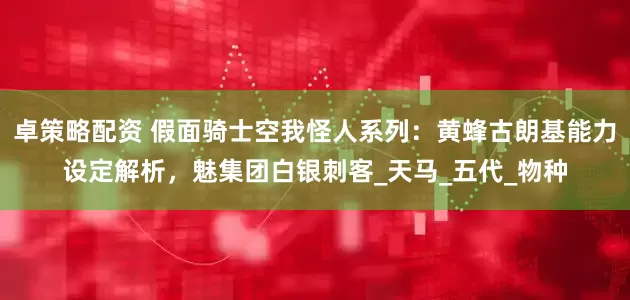 卓策略配资 假面骑士空我怪人系列：黄蜂古朗基能力设定解析，魅集团白银刺客_天马_五代_物种