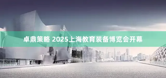 卓鼎策略 2025上海教育装备博览会开幕