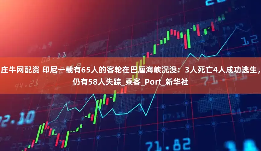 庄牛网配资 印尼一载有65人的客轮在巴厘海峡沉没：3人死亡4人成功逃生，仍有58人失踪_乘客_Port_新华社