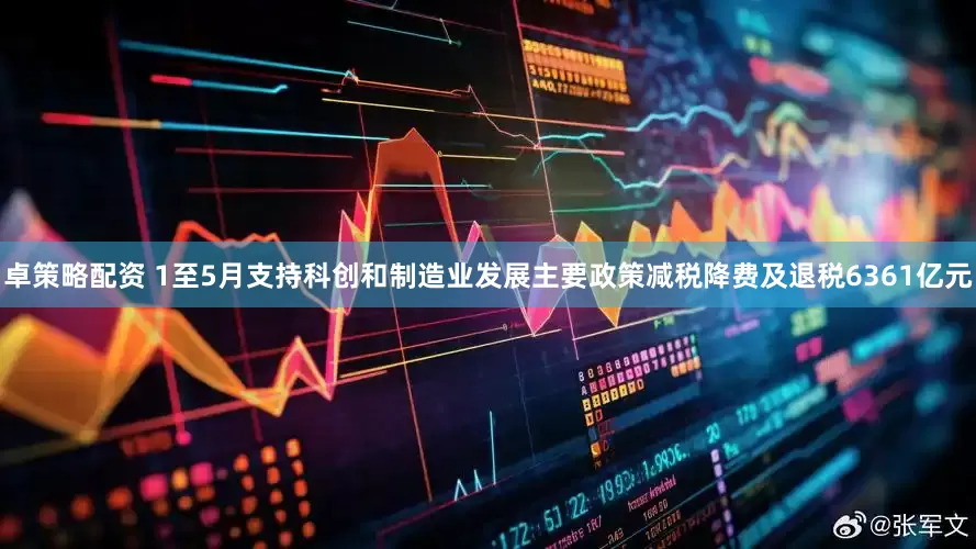 卓策略配资 1至5月支持科创和制造业发展主要政策减税降费及退税6361亿元