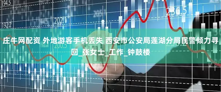 庄牛网配资 外地游客手机丢失 西安市公安局莲湖分局民警倾力寻回_张女士_工作_钟鼓楼