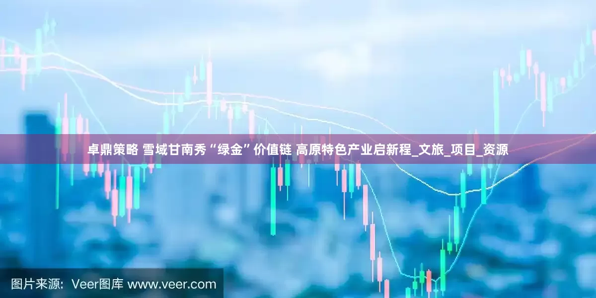 卓鼎策略 雪域甘南秀“绿金”价值链 高原特色产业启新程_文旅_项目_资源