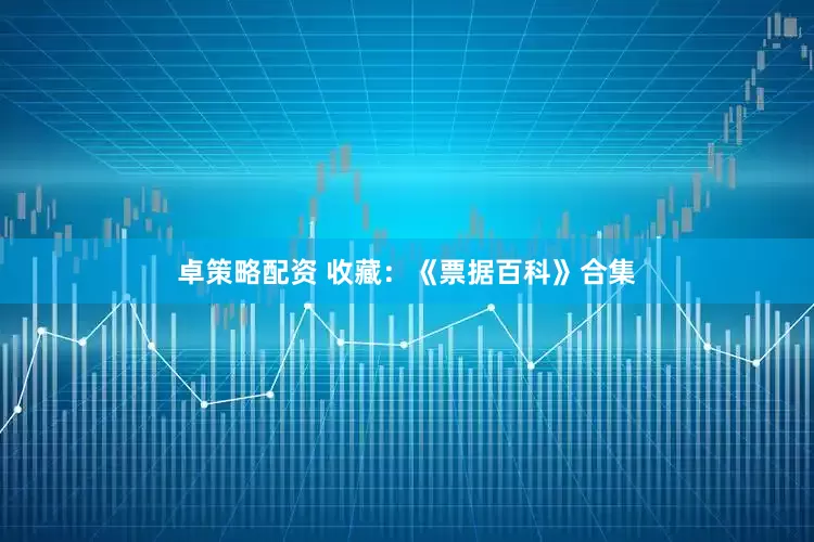 卓策略配资 收藏：《票据百科》合集