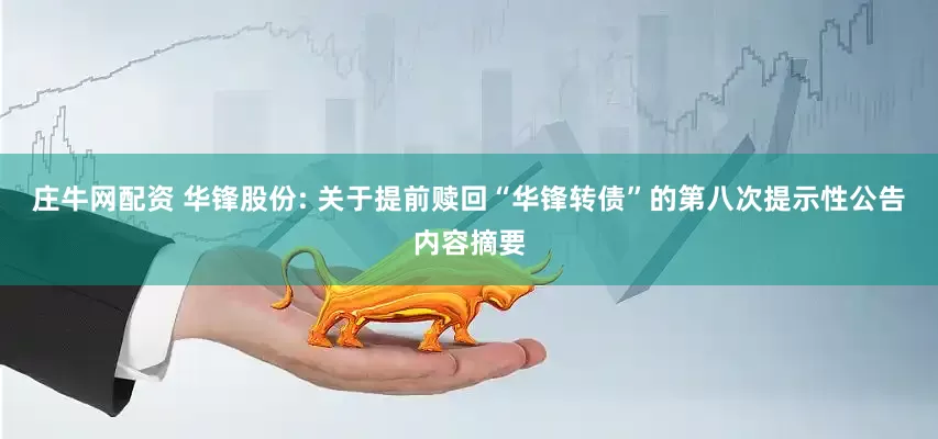 庄牛网配资 华锋股份: 关于提前赎回“华锋转债”的第八次提示性公告内容摘要