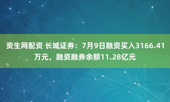 资生网配资 长城证券：7月9日融资买入3166.41万元，融资融券余额11.28亿元