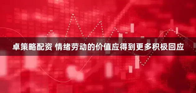 卓策略配资 情绪劳动的价值应得到更多积极回应