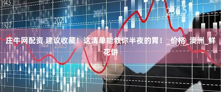 庄牛网配资 建议收藏！这清单能救你半夜的胃！_价格_澳洲_鲜花饼