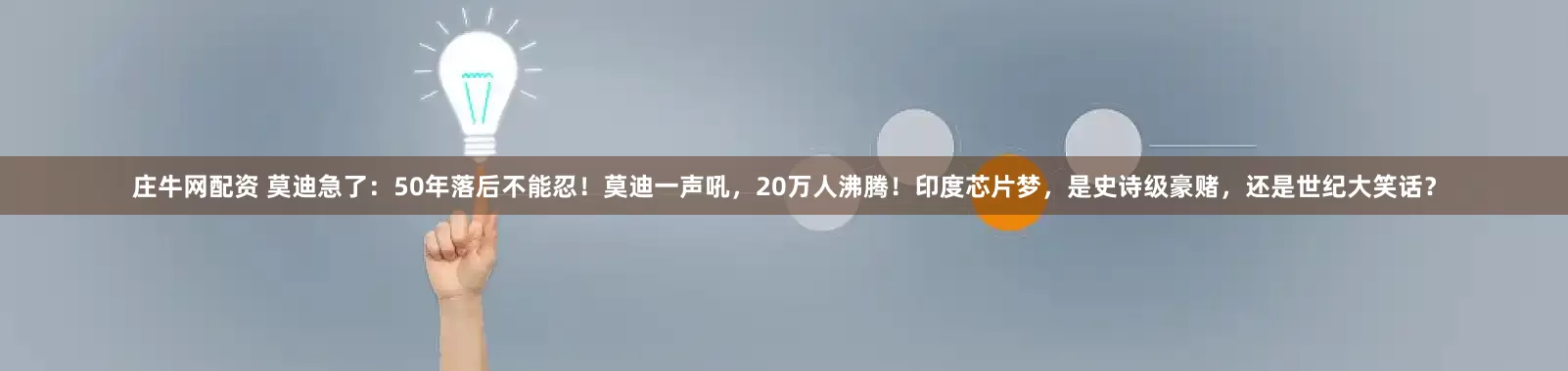 庄牛网配资 莫迪急了：50年落后不能忍！莫迪一声吼，20万人沸腾！印度芯片梦，是史诗级豪赌，还是世纪大笑话？