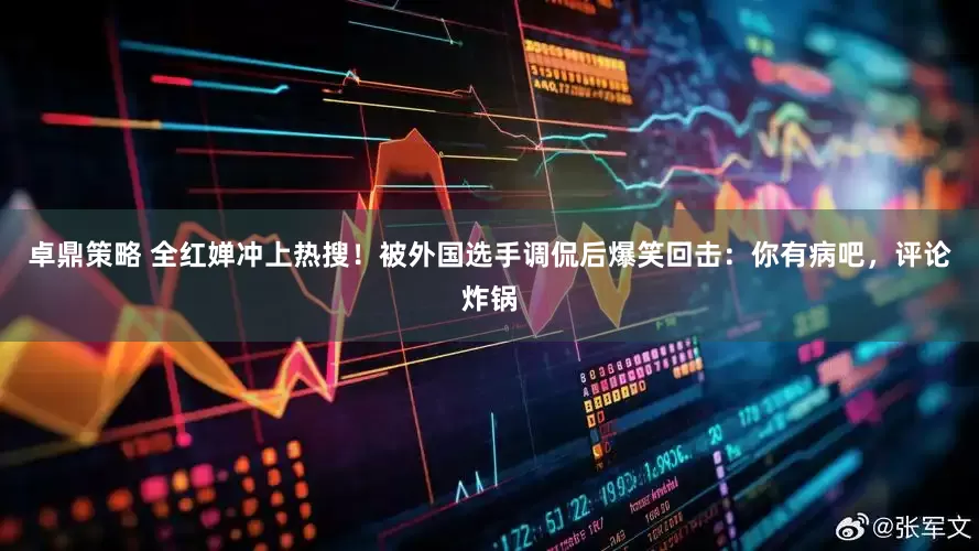 卓鼎策略 全红婵冲上热搜！被外国选手调侃后爆笑回击：你有病吧，评论炸锅