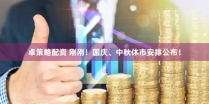 卓策略配资 刚刚！国庆、中秋休市安排公布！