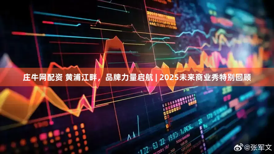 庄牛网配资 黄浦江畔，品牌力量启航 | 2025未来商业秀特别回顾