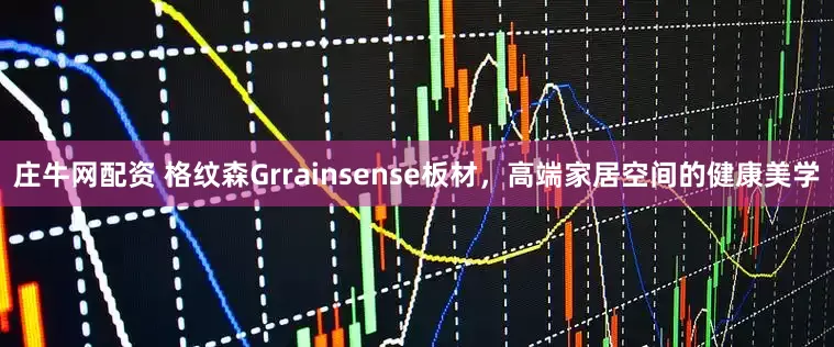 庄牛网配资 格纹森Grrainsense板材,高端家居空间的健康美学