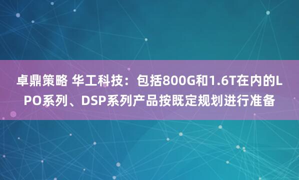 卓鼎策略 华工科技：包括800G和1.6T在内的LPO系列、DSP系列产品按既定规划进行准备