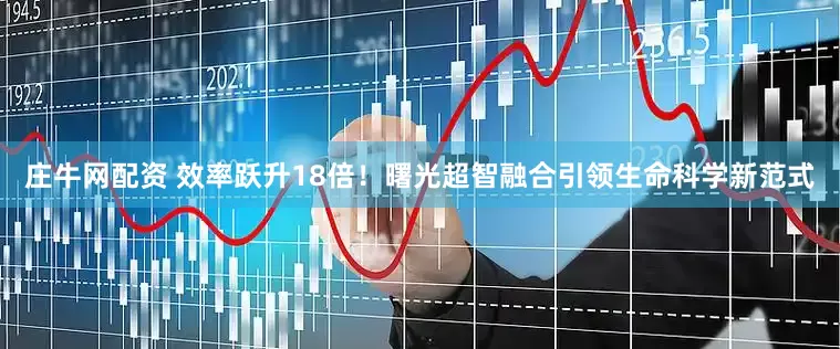 庄牛网配资 效率跃升18倍！曙光超智融合引领生命科学新范式