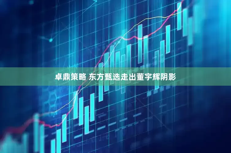 卓鼎策略 东方甄选走出董宇辉阴影