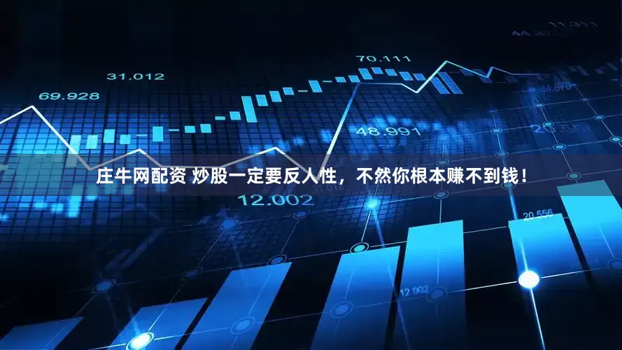 庄牛网配资 炒股一定要反人性，不然你根本赚不到钱！