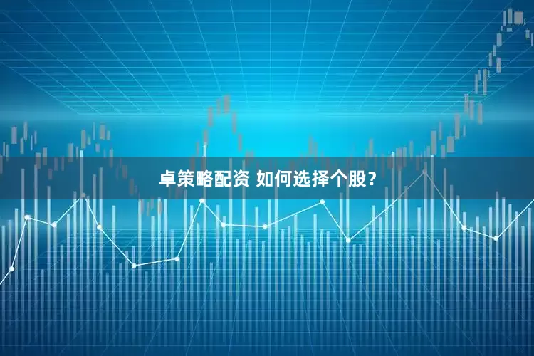 卓策略配资 如何选择个股？