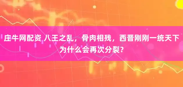 庄牛网配资 八王之乱，骨肉相残，西晋刚刚一统天下为什么会再次分裂？