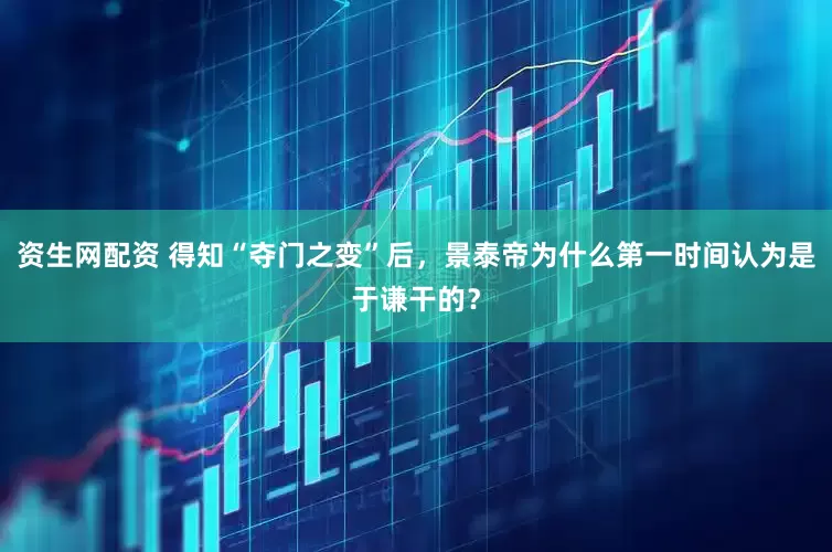 资生网配资 得知“夺门之变”后，景泰帝为什么第一时间认为是于谦干的？