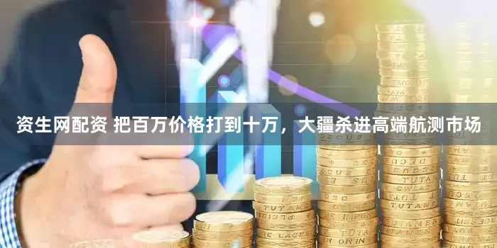 资生网配资 把百万价格打到十万，大疆杀进高端航测市场