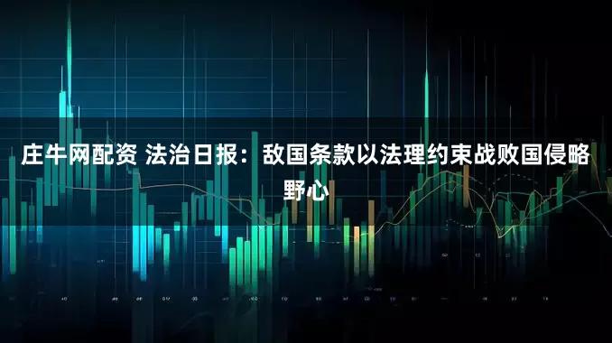 庄牛网配资 法治日报：敌国条款以法理约束战败国侵略野心