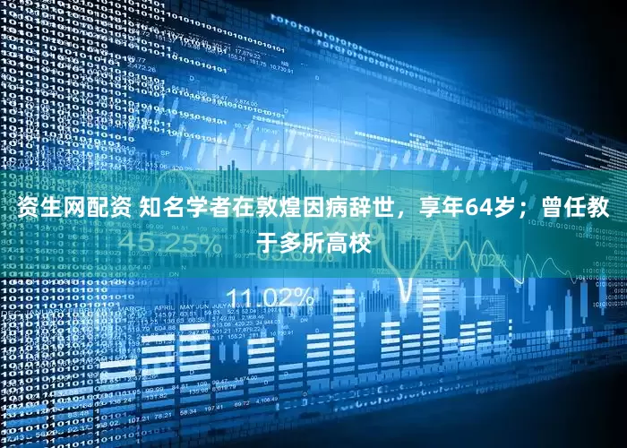 资生网配资 知名学者在敦煌因病辞世,享年64岁;曾任教于多所高校