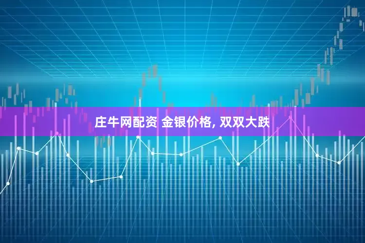 庄牛网配资 金银价格, 双双大跌