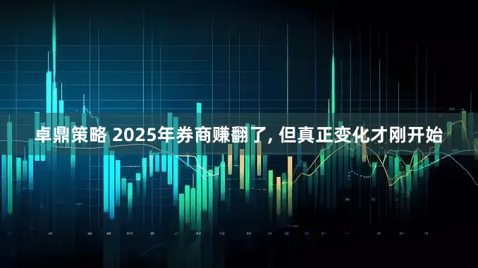 卓鼎策略 2025年券商赚翻了, 但真正变化才刚开始