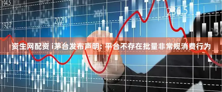 资生网配资 i茅台发布声明: 平台不存在批量非常规消费行为